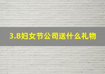 3.8妇女节公司送什么礼物