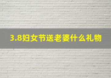 3.8妇女节送老婆什么礼物