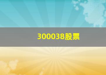 300038股票