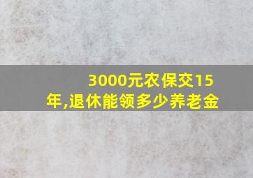 3000元农保交15年,退休能领多少养老金