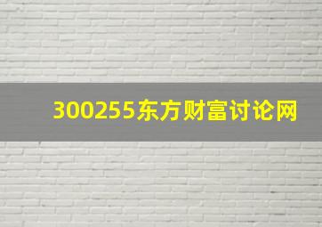 300255东方财富讨论网