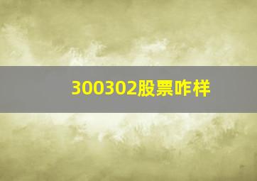 300302股票咋样