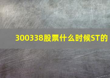 300338股票什么时候ST的