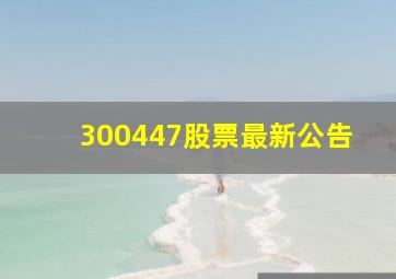 300447股票最新公告