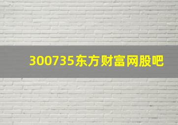 300735东方财富网股吧