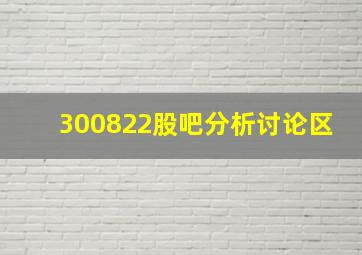 300822股吧分析讨论区