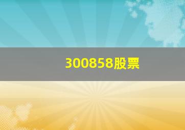 300858股票