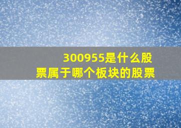 300955是什么股票属于哪个板块的股票