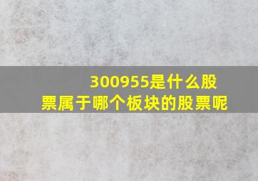 300955是什么股票属于哪个板块的股票呢