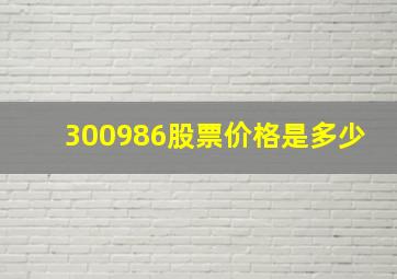 300986股票价格是多少