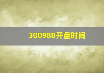 300988开盘时间