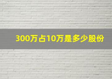 300万占10万是多少股份