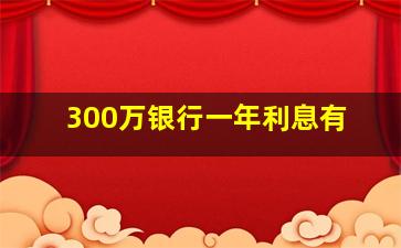 300万银行一年利息有