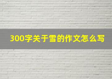 300字关于雪的作文怎么写