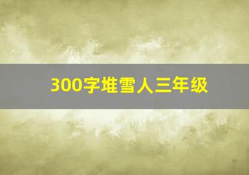 300字堆雪人三年级