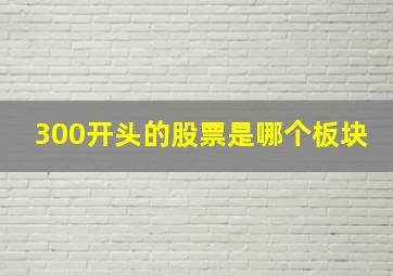 300开头的股票是哪个板块