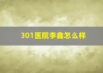 301医院李鑫怎么样