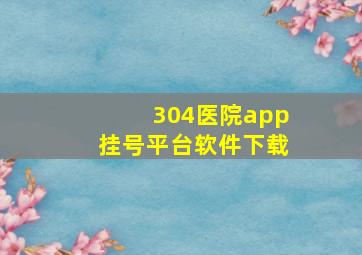 304医院app挂号平台软件下载