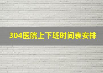 304医院上下班时间表安排