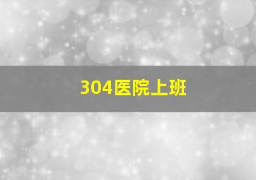 304医院上班