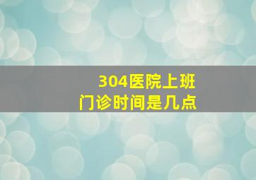 304医院上班门诊时间是几点