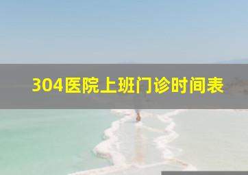 304医院上班门诊时间表