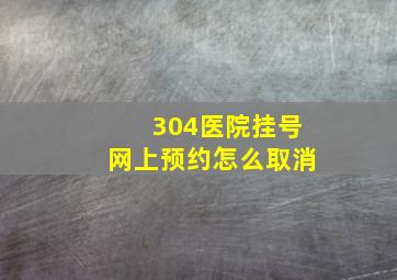 304医院挂号网上预约怎么取消