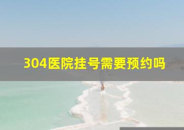 304医院挂号需要预约吗