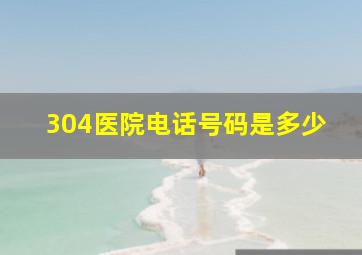 304医院电话号码是多少