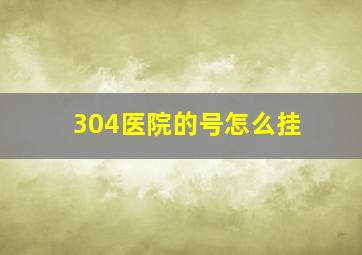 304医院的号怎么挂