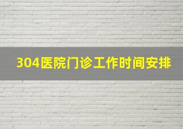 304医院门诊工作时间安排