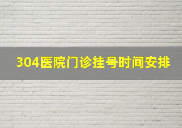 304医院门诊挂号时间安排