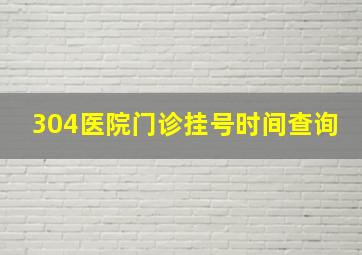 304医院门诊挂号时间查询