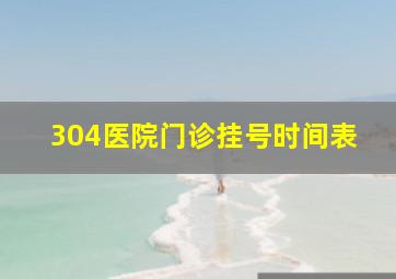 304医院门诊挂号时间表