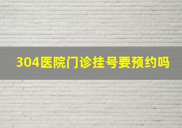 304医院门诊挂号要预约吗