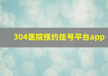 304医院预约挂号平台app