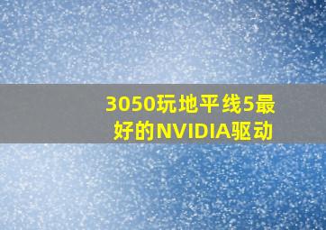 3050玩地平线5最好的NVIDIA驱动