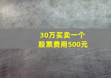 30万买卖一个股票费用500元