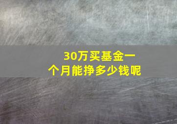 30万买基金一个月能挣多少钱呢