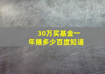 30万买基金一年赚多少百度知道