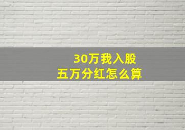 30万我入股五万分红怎么算