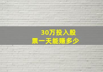 30万投入股票一天能赚多少