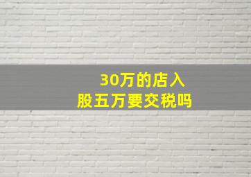 30万的店入股五万要交税吗