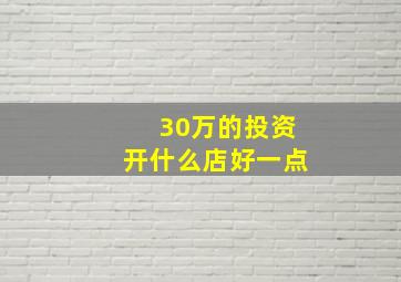 30万的投资开什么店好一点