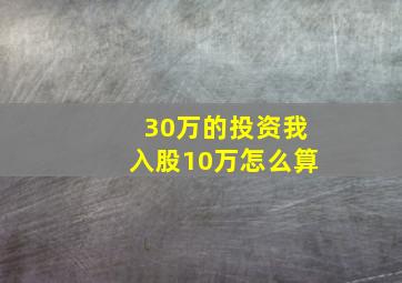 30万的投资我入股10万怎么算