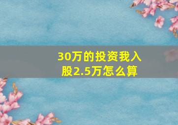 30万的投资我入股2.5万怎么算