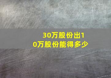 30万股份出10万股份能得多少