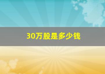 30万股是多少钱