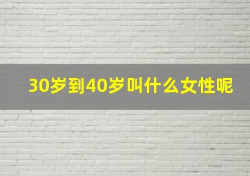 30岁到40岁叫什么女性呢