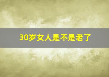 30岁女人是不是老了